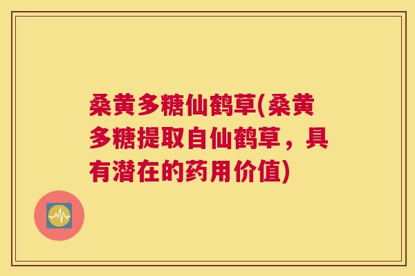 桑黄多糖仙鹤草(桑黄多糖提取自仙鹤草,具有潜在的药用价值) 桑黄多糖仙鹤草(桑黄多糖提取自仙鹤草,具有潜在的药用价值)