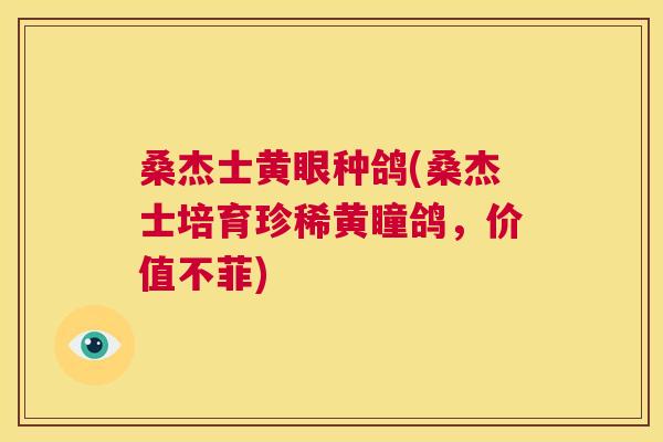 桑杰士黄眼种鸽(桑杰士培育珍稀黄瞳鸽，价值不菲)