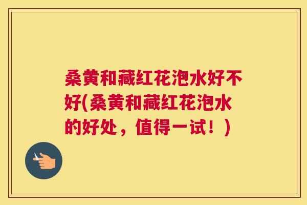 桑黄和藏红花泡水好不好(桑黄和藏红花泡水的好处,值得一试!) 桑黄和藏红花泡水好不好(桑黄和藏红花泡水的好处,值得一试!)