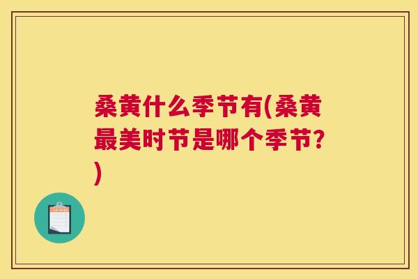 桑黄什么季节有(桑黄美时节是哪个季节?) 桑黄什么季节有(桑黄美时节是哪个季节?)