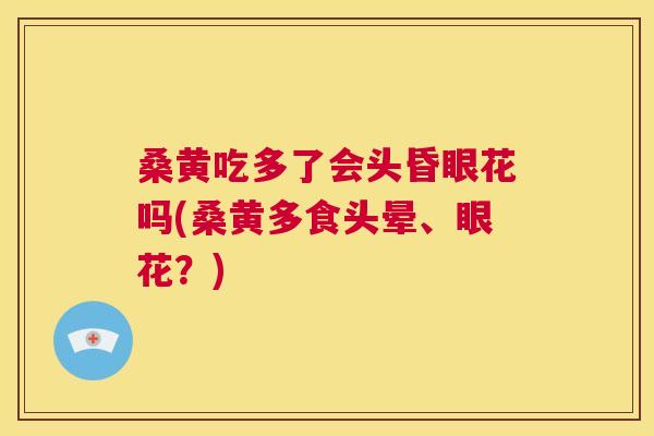 桑黄吃多了会头昏眼花吗(桑黄多食头晕、眼花?) 桑黄吃多了会头昏眼花吗(桑黄多食头晕、眼花?)