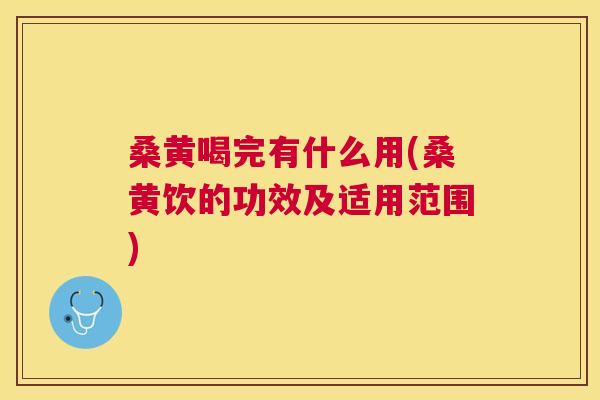 桑黄喝完有什么用(桑黄饮的功效及适用范围) 桑黄喝完有什么用(桑黄饮的功效及适用范围)