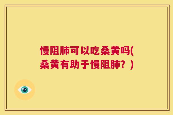 慢阻可以吃桑黄吗(桑黄有助于慢阻?) 慢阻可以吃桑黄吗(桑黄有助于慢阻?)