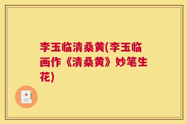 李玉临清桑黄(李玉临画作《清桑黄》妙笔生花) 李玉临清桑黄(李玉临画作《清桑黄》妙笔生花)