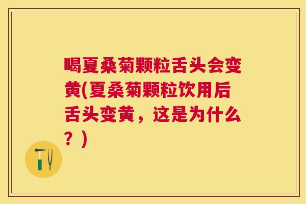 喝夏桑菊颗粒舌头会变黄(夏桑菊颗粒饮用后舌头变黄，这是为什么？)
