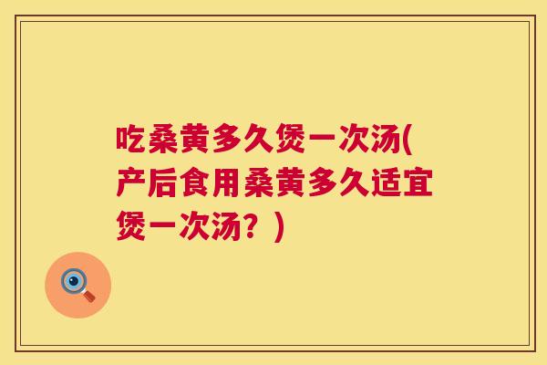 吃桑黄多久煲一次汤(产后食用桑黄多久适宜煲一次汤?) 吃桑黄多久煲一次汤(产后食用桑黄多久适宜煲一次汤?)