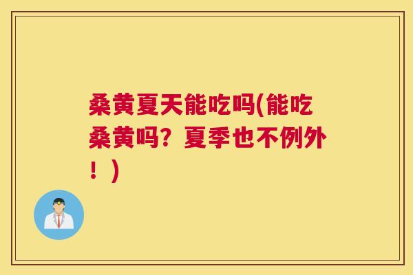 桑黄夏天能吃吗(能吃桑黄吗?夏季也不例外!) 桑黄夏天能吃吗(能吃桑黄吗?夏季也不例外!)