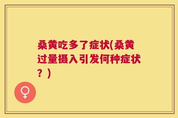 桑黄吃多了症状(桑黄过量摄入引发何种症状?) 桑黄吃多了症状(桑黄过量摄入引发何种症状?)