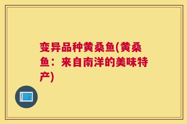 变异品种黄桑鱼(黄桑鱼:来自南洋的美味特产) 变异品种黄桑鱼(黄桑鱼:来自南洋的美味特产)