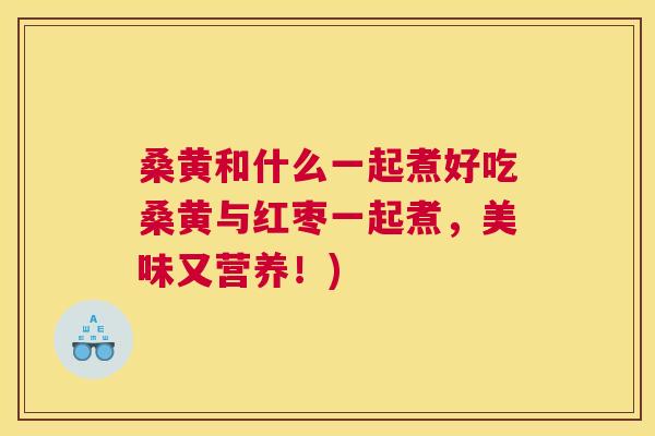 桑黄和什么一起煮好吃桑黄与红枣一起煮,美味又营养!) 桑黄和什么一起煮好吃桑黄与红枣一起煮,美味又营养!)