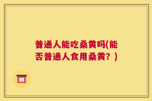 普通人能吃桑黄吗(能否普通人食用桑黄?) 普通人能吃桑黄吗(能否普通人食用桑黄?)