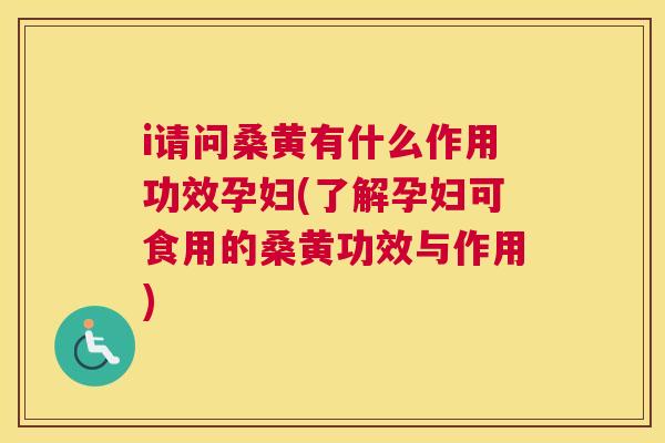 i请问桑黄有什么作用功效孕妇(了解孕妇可食用的桑黄功效与作用) i请问桑黄有什么作用功效孕妇(了解孕妇可食用的桑黄功效与作用)