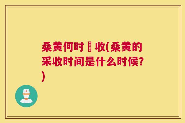 桑黄何时釆收(桑黄的采收时间是什么时候?) 桑黄何时釆收(桑黄的采收时间是什么时候?)