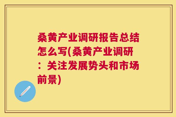 桑黄产业调研报告总结怎么写(桑黄产业调研:关注发展势头和市场前景) 桑黄产业调研报告总结怎么写(桑黄产业调研:关注发展势头和市场前景)