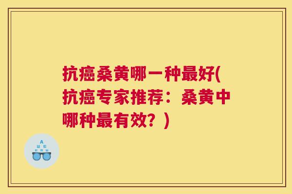 抗桑黄哪一种好(抗专家推荐:桑黄中哪种有效?) 抗桑黄哪一种好(抗专家推荐:桑黄中哪种有效?)