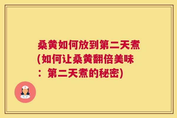 桑黄如何放到第二天煮(如何让桑黄翻倍美味:第二天煮的秘密) 桑黄如何放到第二天煮(如何让桑黄翻倍美味:第二天煮的秘密)