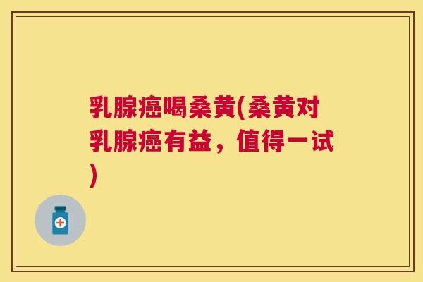 乳腺喝桑黄(桑黄对乳腺有益，值得一试)