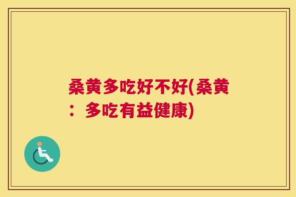 桑黄多吃好不好(桑黄:多吃有益健康) 桑黄多吃好不好(桑黄:多吃有益健康)
