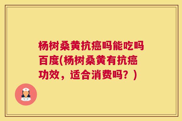 杨树桑黄抗吗能吃吗百度(杨树桑黄有抗功效,适合消费吗?) 杨树桑黄抗吗能吃吗百度(杨树桑黄有抗功效,适合消费吗?)