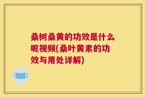 桑树桑黄的功效是什么呢视频(桑叶黄素的功效与用处详解) 桑树桑黄的功效是什么呢视频(桑叶黄素的功效与用处详解)