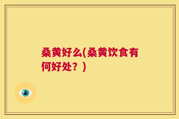 桑黄好么(桑黄饮食有何好处?) 桑黄好么(桑黄饮食有何好处?)