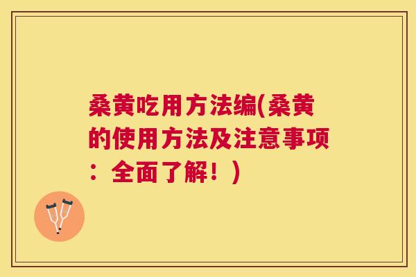 桑黄吃用方法编(桑黄的使用方法及注意事项:全面了解!) 桑黄吃用方法编(桑黄的使用方法及注意事项:全面了解!)
