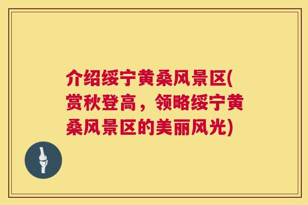 介绍绥宁黄桑风景区(赏秋登高,领略绥宁黄桑风景区的美丽风光) 介绍绥宁黄桑风景区(赏秋登高,领略绥宁黄桑风景区的美丽风光)