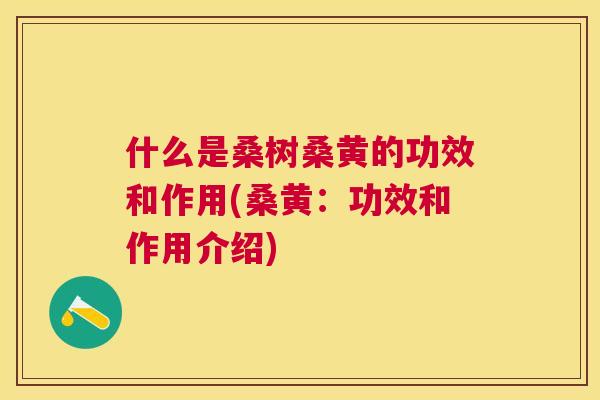 什么是桑树桑黄的功效和作用(桑黄:功效和作用介绍) 什么是桑树桑黄的功效和作用(桑黄:功效和作用介绍)