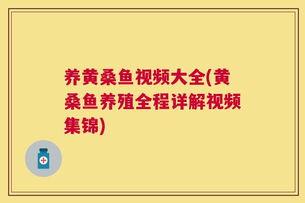 养黄桑鱼视频大全(黄桑鱼养殖全程详解视频集锦) 养黄桑鱼视频大全(黄桑鱼养殖全程详解视频集锦)
