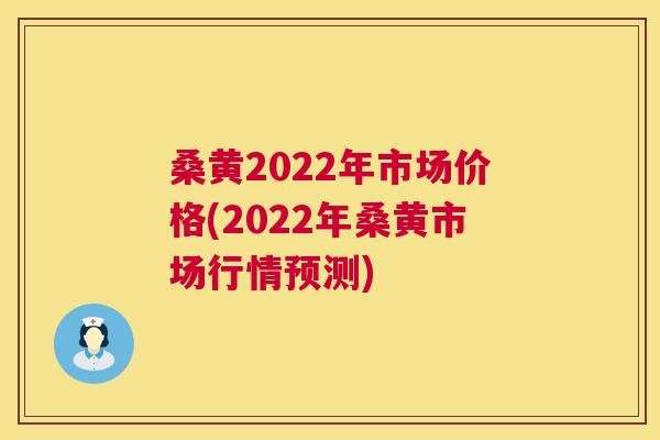 桑黄2022年市场价格(2022年桑黄市场行情预测) 桑黄2022年市场价格(2022年桑黄市场行情预测)