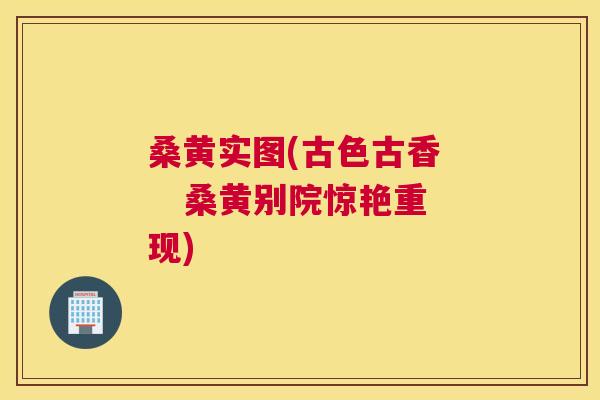 桑黄实图(古色古香 桑黄别院惊艳重现) 桑黄实图(古色古香 桑黄别院惊艳重现)