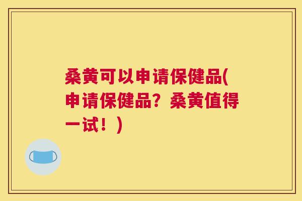 桑黄可以申请保健品(申请保健品?桑黄值得一试!) 桑黄可以申请保健品(申请保健品?桑黄值得一试!)