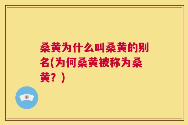 桑黄为什么叫桑黄的别名(为何桑黄被称为桑黄?) 桑黄为什么叫桑黄的别名(为何桑黄被称为桑黄?)