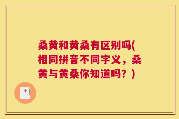桑黄和黄桑有区别吗(相同拼音不同字义,桑黄与黄桑你知道吗?) 桑黄和黄桑有区别吗(相同拼音不同字义,桑黄与黄桑你知道吗?)