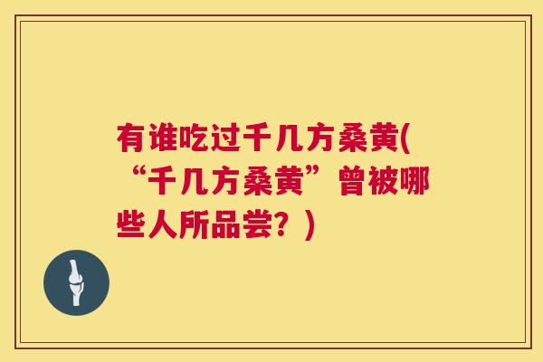 有谁吃过千几方桑黄(“千几方桑黄”曾被哪些人所品尝?) 有谁吃过千几方桑黄(“千几方桑黄”曾被哪些人所品尝?)