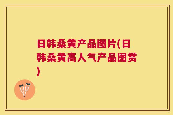 日韩桑黄产品图片(日韩桑黄高人气产品图赏) 日韩桑黄产品图片(日韩桑黄高人气产品图赏)