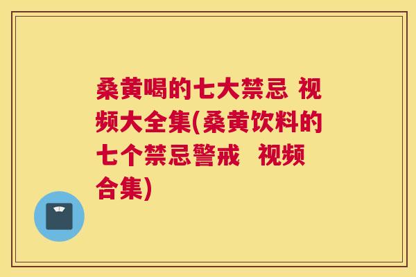 桑黄喝的七大禁忌 视频大全集(桑黄饮料的七个禁忌警戒  视频合集)