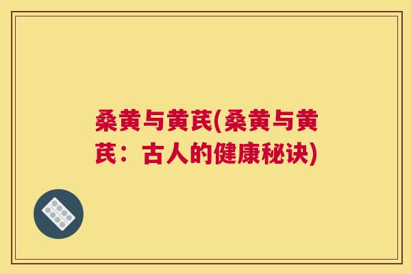 桑黄与黄芪(桑黄与黄芪:古人的健康秘诀) 桑黄与黄芪(桑黄与黄芪:古人的健康秘诀)