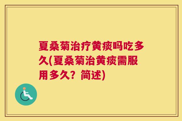 夏桑菊黄痰吗吃多久(夏桑菊黄痰需服用多久?简述) 夏桑菊黄痰吗吃多久(夏桑菊黄痰需服用多久?简述)