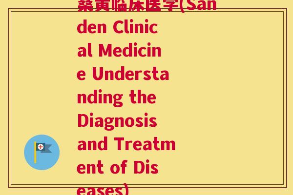 桑黄临床医学(Sanden Clinical Medicine Understanding the Diagnosis and Treatment of Diseases) 桑黄临床医学(Sanden Clinical Medicine Understanding the Diagnosis and Treatment of Diseases)