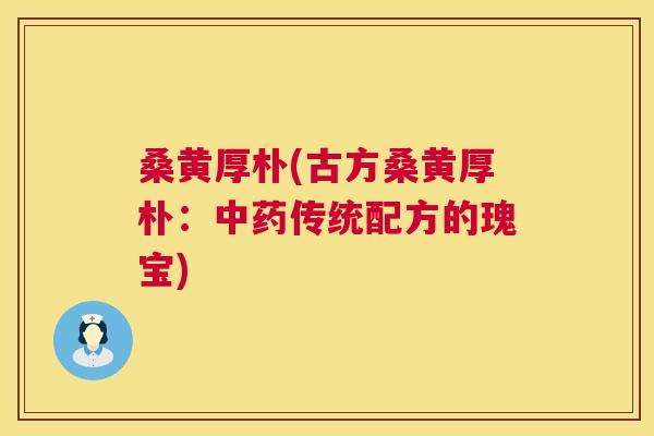 桑黄厚朴(古方桑黄厚朴：传统配方的瑰宝)