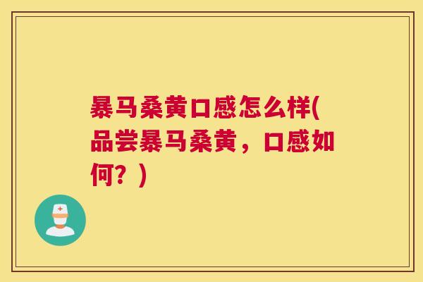 暴马桑黄口感怎么样(品尝暴马桑黄,口感如何?) 暴马桑黄口感怎么样(品尝暴马桑黄,口感如何?)