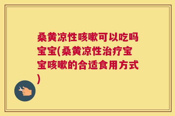 桑黄凉性可以吃吗宝宝(桑黄凉性宝宝的合适食用方式) 桑黄凉性可以吃吗宝宝(桑黄凉性宝宝的合适食用方式)