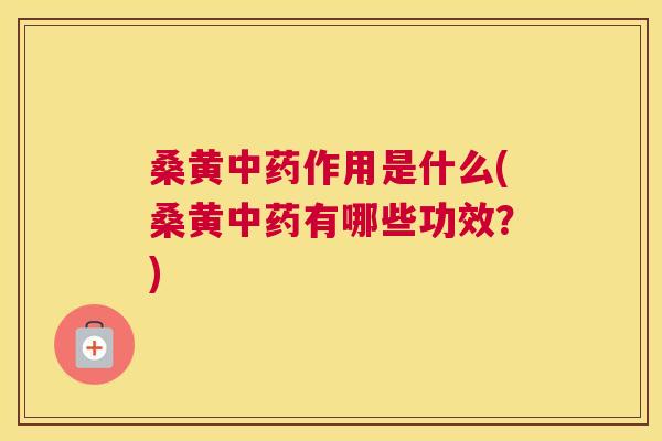 桑黄作用是什么(桑黄有哪些功效?) 桑黄作用是什么(桑黄有哪些功效?)