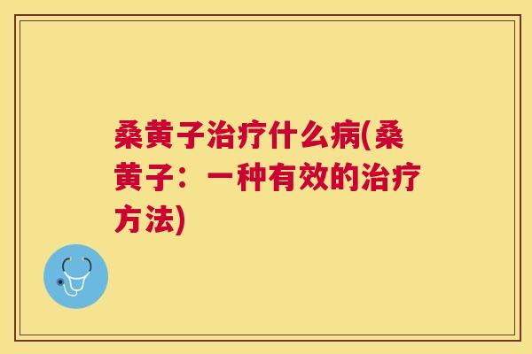 桑黄子什么(桑黄子:一种有效的方法) 桑黄子什么(桑黄子:一种有效的方法)