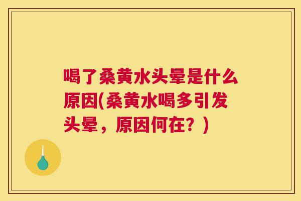 喝了桑黄水头晕是什么原因(桑黄水喝多引发头晕,原因何在?) 喝了桑黄水头晕是什么原因(桑黄水喝多引发头晕,原因何在?)