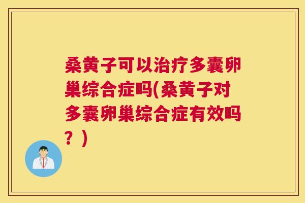 桑黄子可以多囊卵巢综合症吗(桑黄子对多囊卵巢综合症有效吗?) 桑黄子可以多囊卵巢综合症吗(桑黄子对多囊卵巢综合症有效吗?)