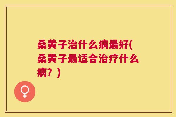 桑黄子什么好(桑黄子适合什么?) 桑黄子什么好(桑黄子适合什么?)