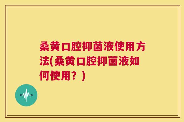桑黄口腔抑菌液使用方法(桑黄口腔抑菌液如何使用?) 桑黄口腔抑菌液使用方法(桑黄口腔抑菌液如何使用?)
