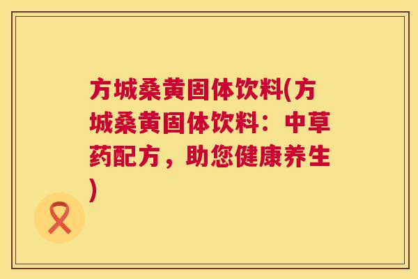 方城桑黄固体饮料(方城桑黄固体饮料:中草药配方,助您健康养生) 方城桑黄固体饮料(方城桑黄固体饮料:中草药配方,助您健康养生)
